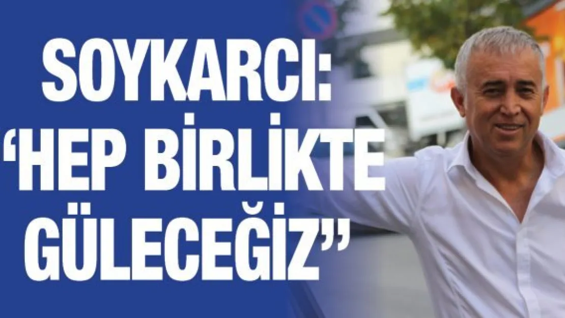 Soykarcı: 'Hep birlikte güleceğiz'