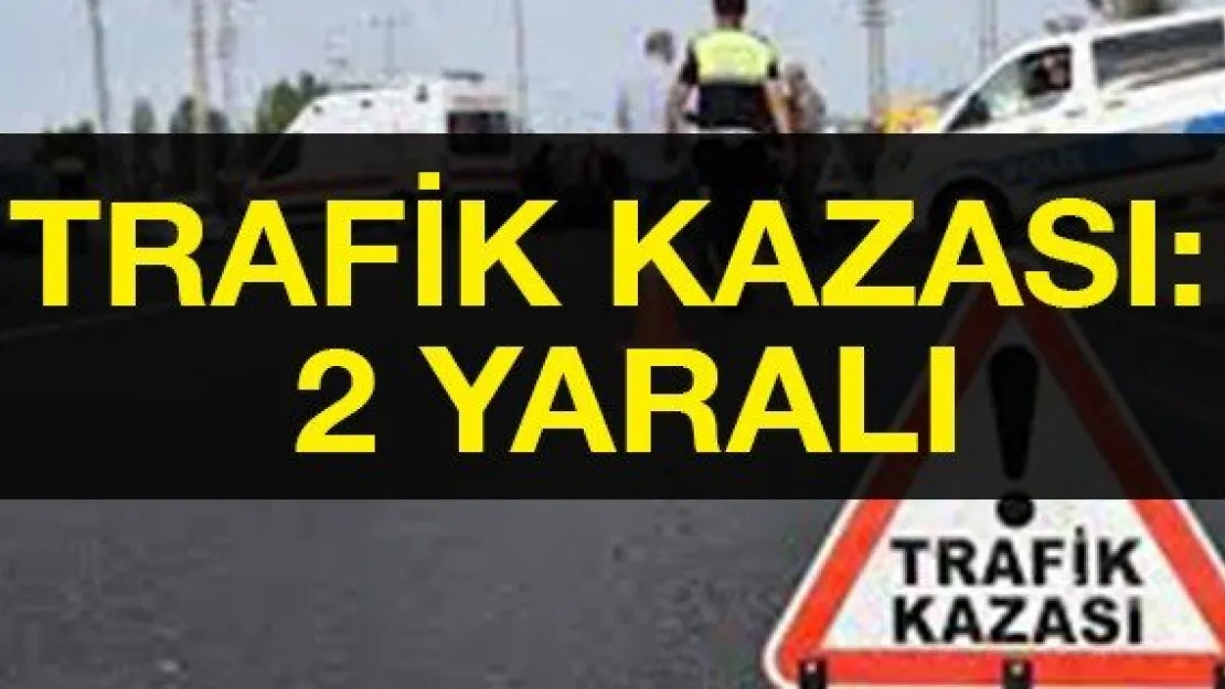 TRAFİK KAZASI: 2 YARALI