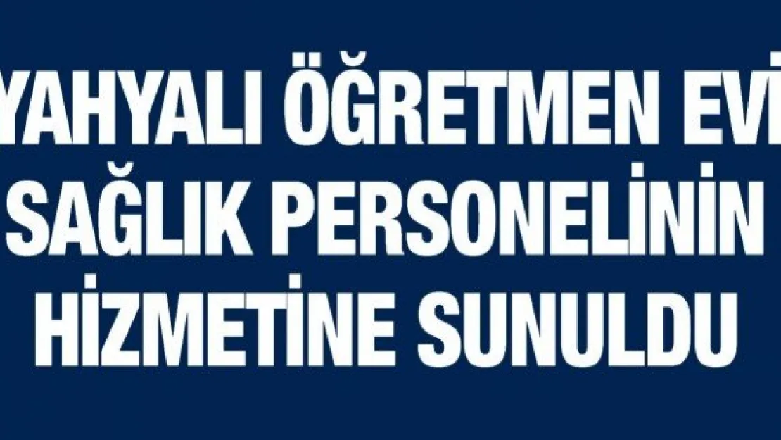 Yahyalı Öğretmen Evi Sağlık Personelinin Hizmetine Sunuldu