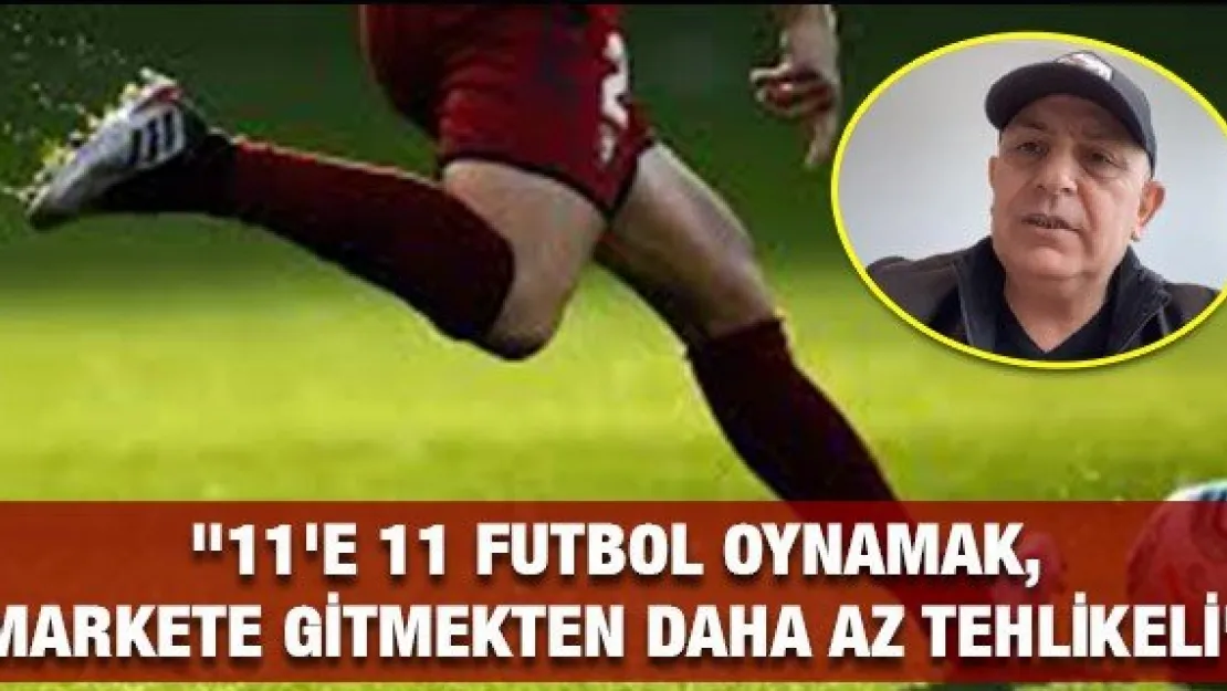  &quot11'e 11 futbol oynamak, markete gitmekten daha az tehlikeli"