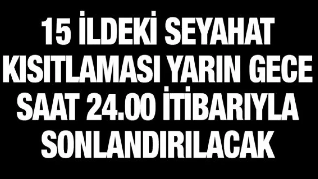 15 ildeki seyahat kısıtlaması yarın gece saat 24.00 itibarıyla sonlandırılacak