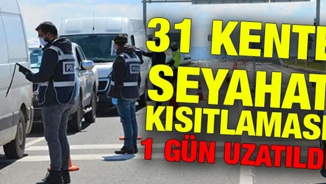 31 kente seyahat kısıtlaması 1 gün uzatıldı