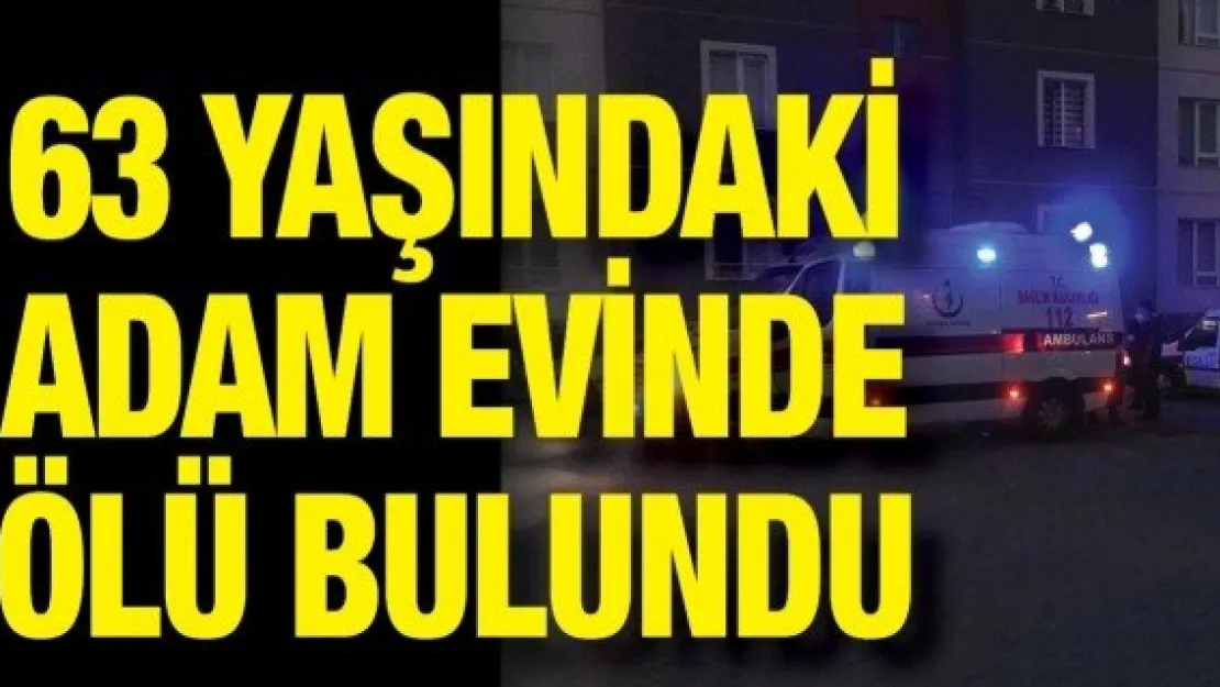 63 yaşındaki adam evinde ölü bulundu