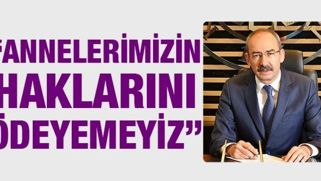 'Annelerimizin haklarını ödeyemeyiz'