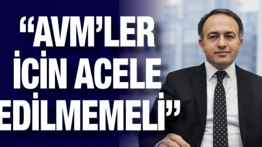 'AVM'ler için acele edilmemeli'