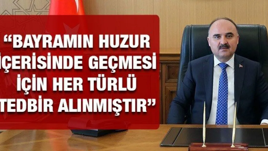 'Bayramın huzur içerisinde geçmesi için her türlü tedbir alınmıştır'