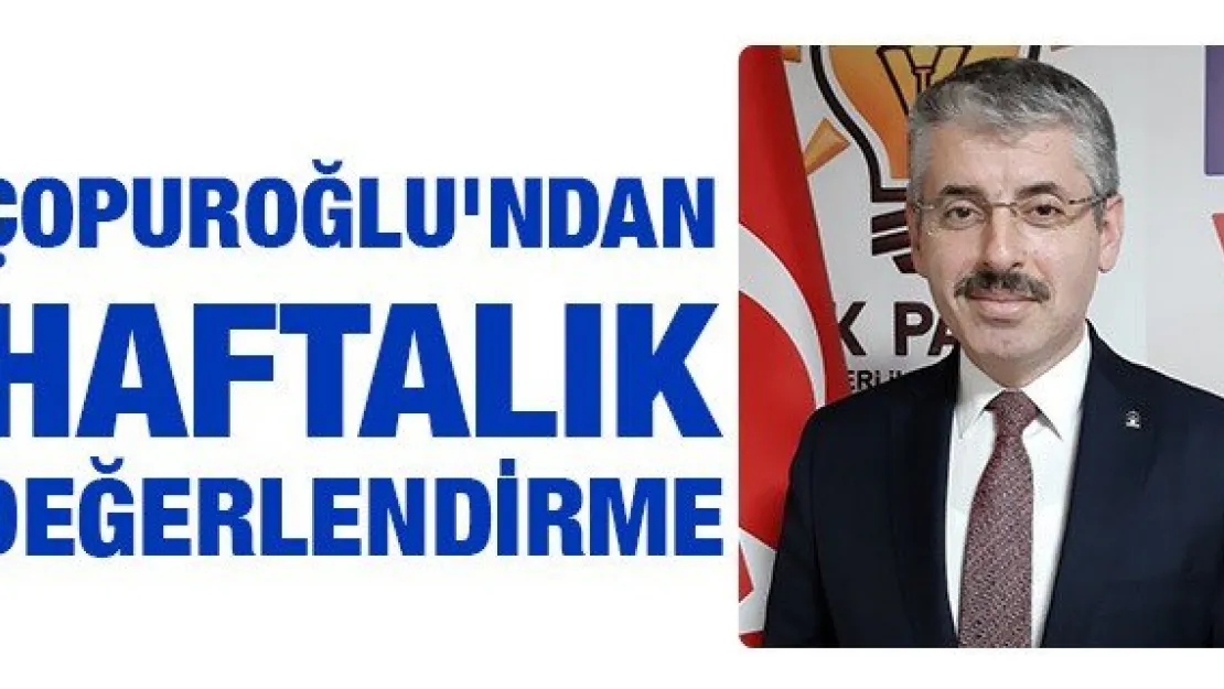 ÇOPUROĞLU'NDAN HAFTALIK DEĞERLENDİRME