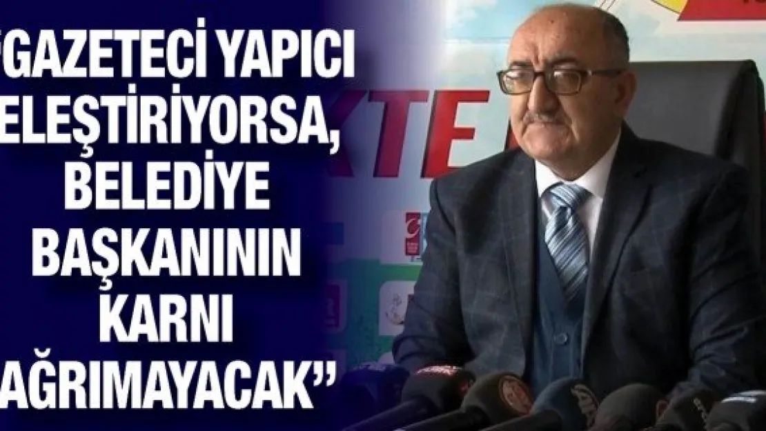 'Gazeteci yapıcı eleştiriyorsa, belediye başkanının karnı ağrımayacak'