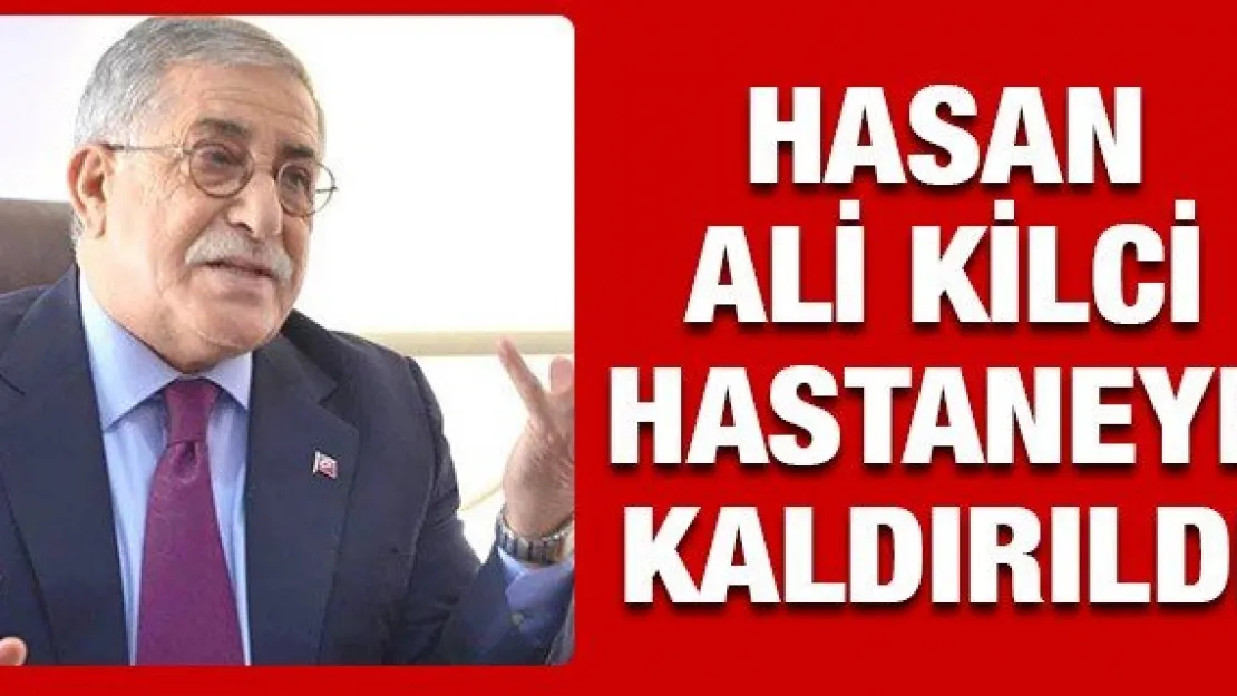 Hasan Ali Kilci Hastaneye Kaldırıldı