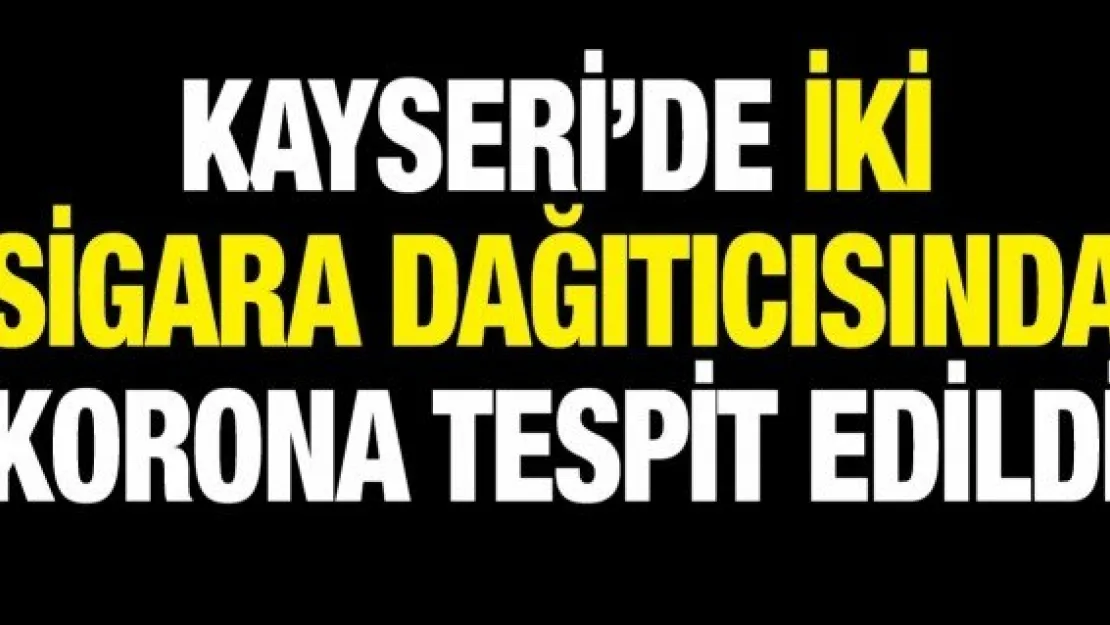 Kayseri'de iki sigara dağıtıcısında korona tespit edildi