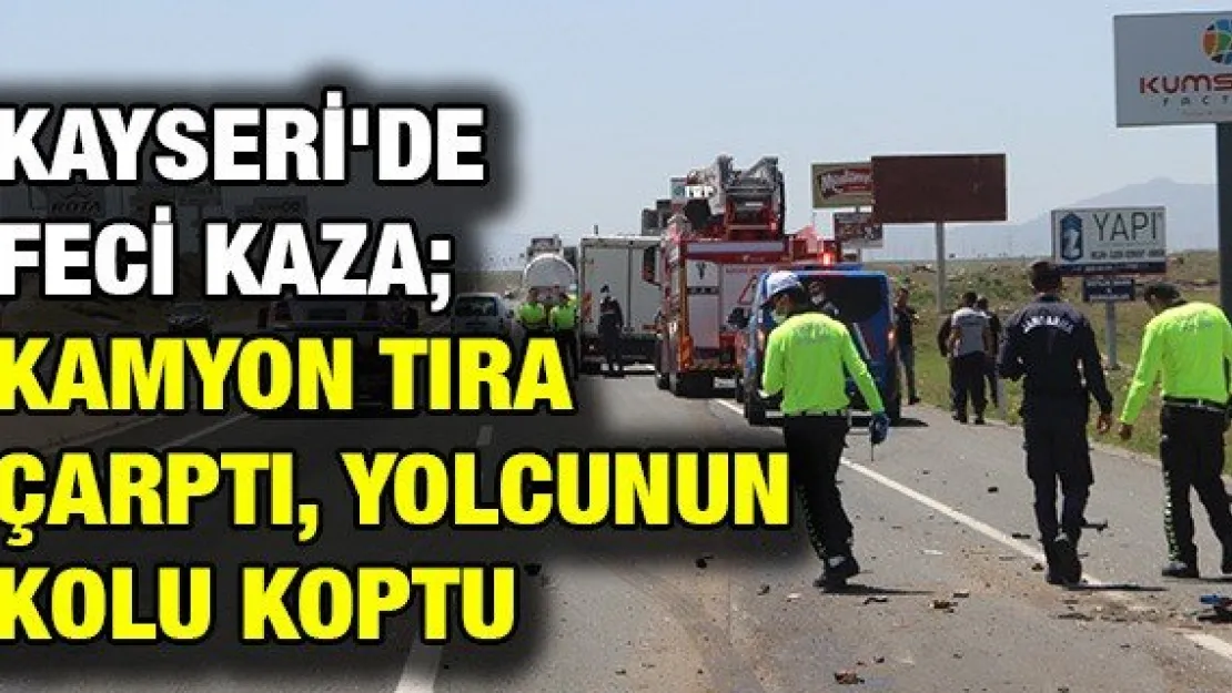 Kayseri'de feci kaza kamyon tıra çarptı, yolcunun kolu koptu