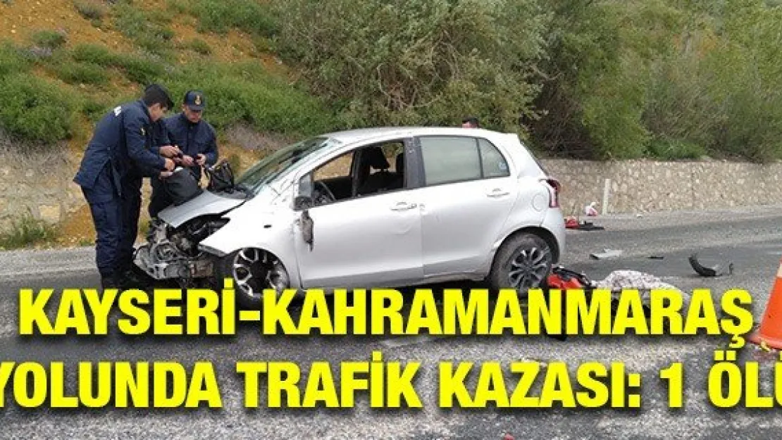 Kayseri-Kahramanmaraş yolunda trafik kazası: 1 ölü