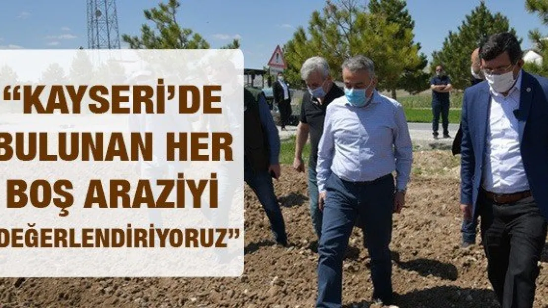 'Kayseri'de bulunan her boş araziyi değerlendiriyoruz'