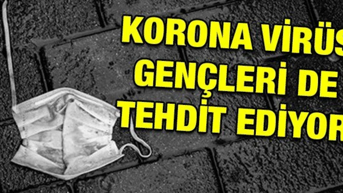 Korona virüs gençleri de tehdit ediyor