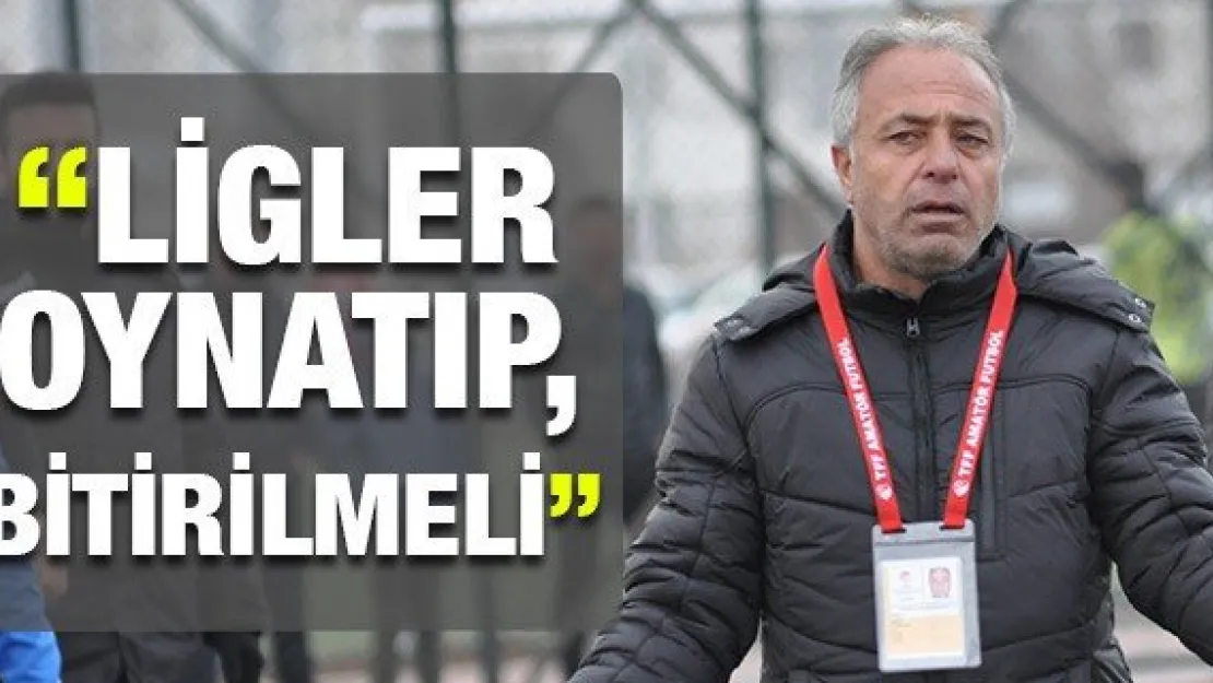 'Ligler oynatıp, bitirilmeli'