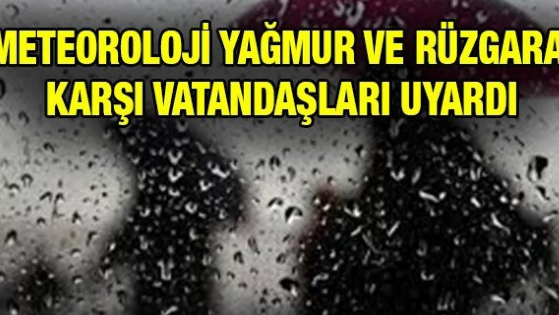 Meteoroloji yağmur ve rüzgara karşı vatandaşları uyardı