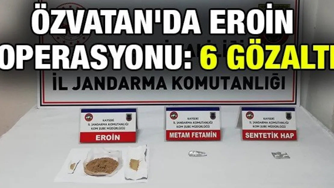 Özvatan'da eroin operasyonu: 6 gözaltı