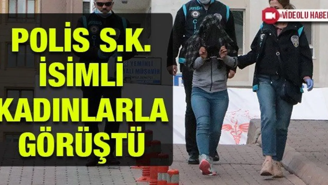 Polis cinayetin zanlısını yakalamak için şehirdeki S.K. isimli kadınlarla görüştü