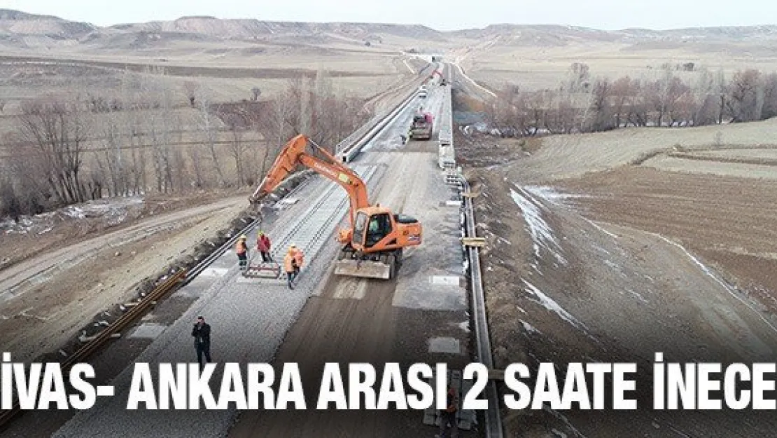 Sivas- Ankara arası 2 saate inecek