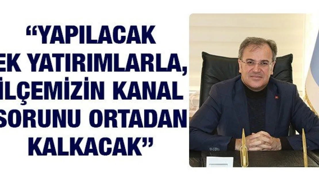 'Yapılacak ek yatırımlarla, ilçemizin kanal sorunu ortadan kalkacak'