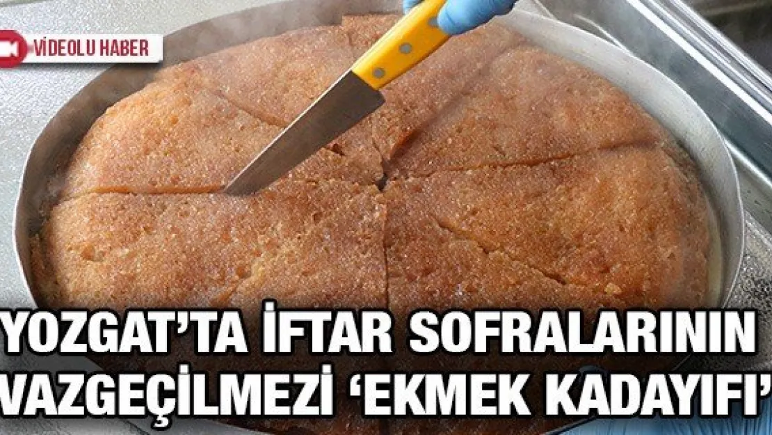 YOZGAT'TA İFTAR SOFRALARININ VAZGEÇİLMEZİ 'EKMEK KADAYIFI'