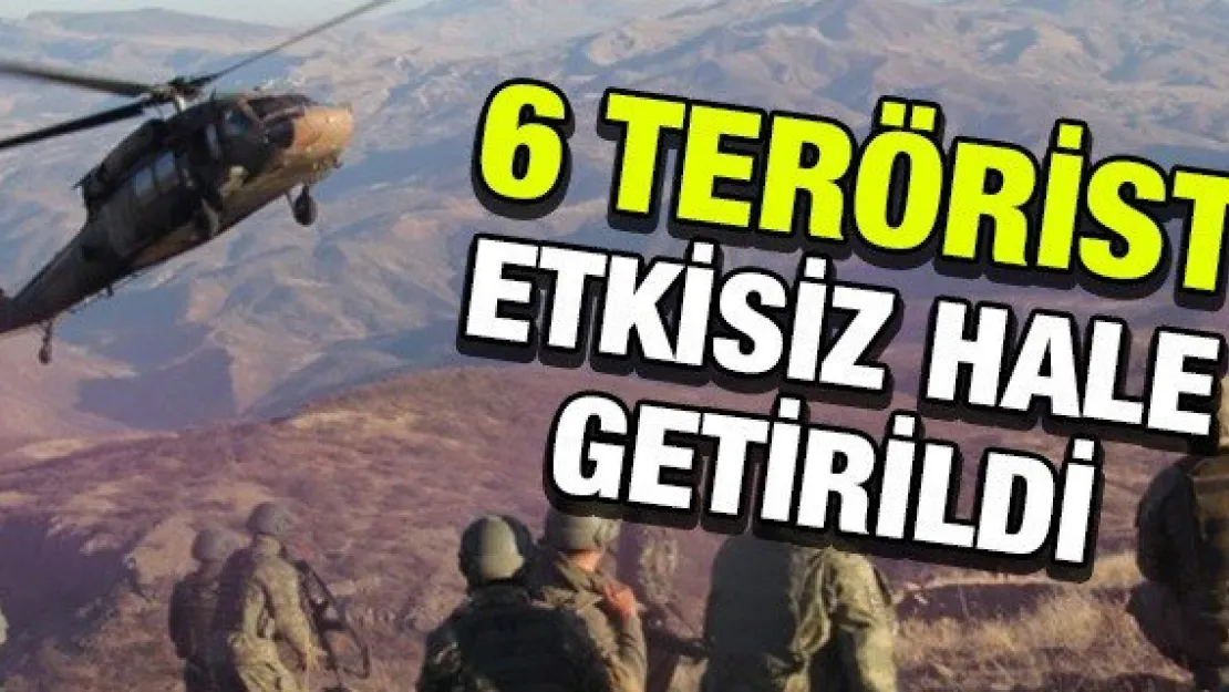 6 terörist etkisiz hale getirildi