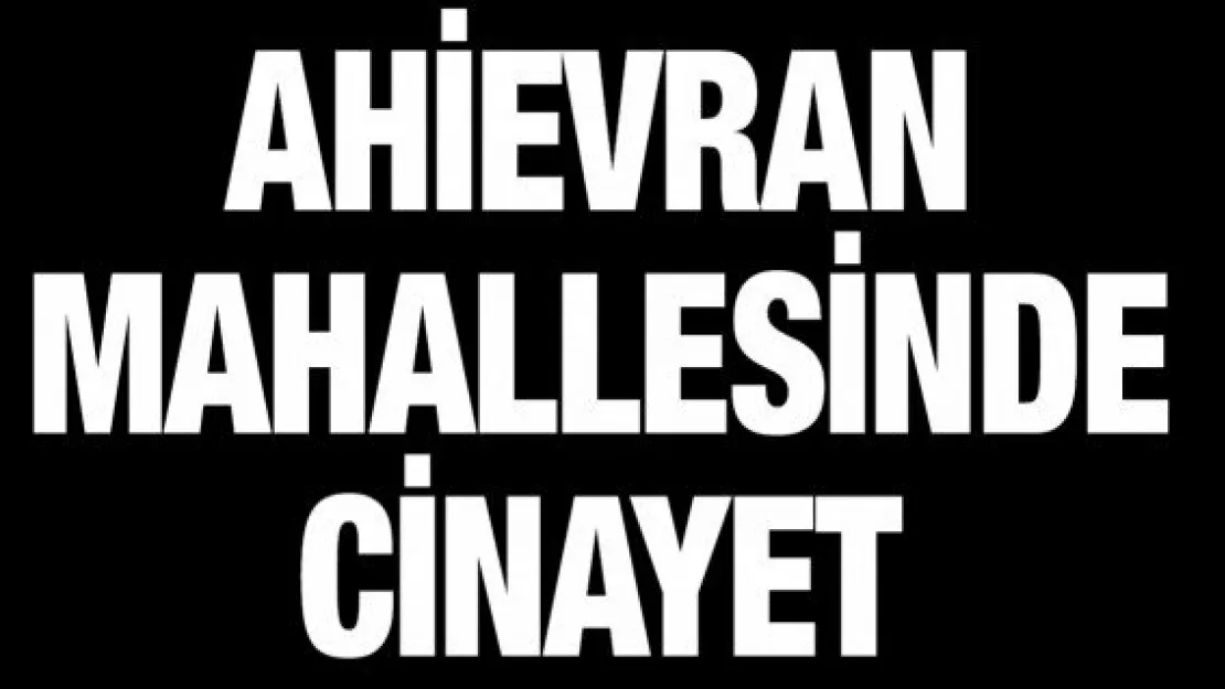 Ahievran mahallesinde cinayet