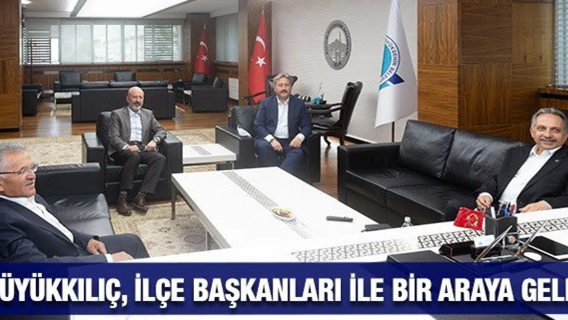 Büyükkılıç, ilçe başkanları ile bir araya geldi