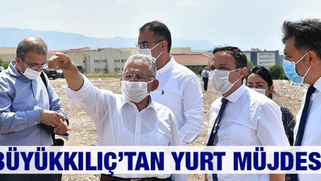 Büyükkılıç'tan yurt müjdesi