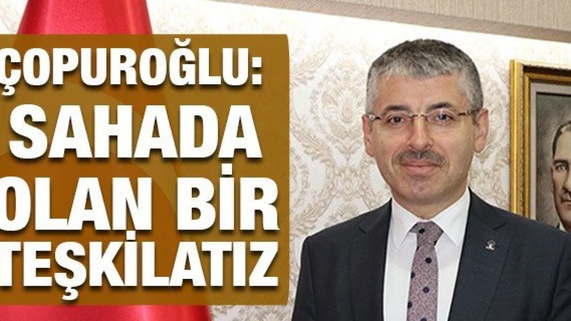 Çopuroğlu: Sahada olan bir teşkilatız