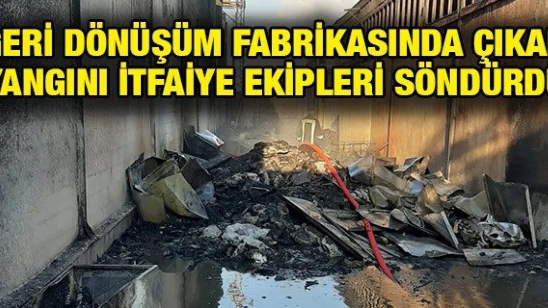 Geri dönüşüm fabrikasında çıkan yangını itfaiye ekipleri söndürdü
