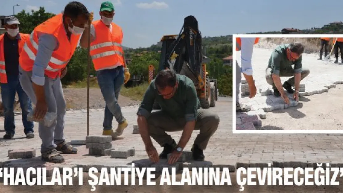 'Hacılar'ı şantiye alanına çevireceğiz'