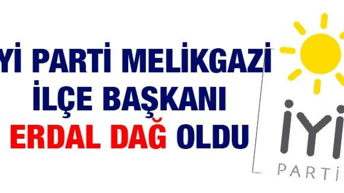 İYİ Parti Melikgazi İlçe Başkanı Erdal Dağ Oldu