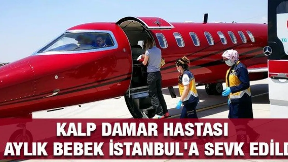 Kalp damar hastası 3 aylık bebek uçak ambulansla İstanbul'a sevk edildi