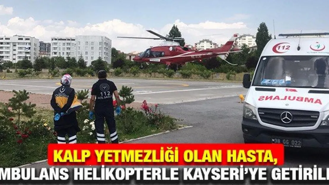 Kalp yetmezliği olan hasta, ambulans helikopterle Kayseri'ye getirildi