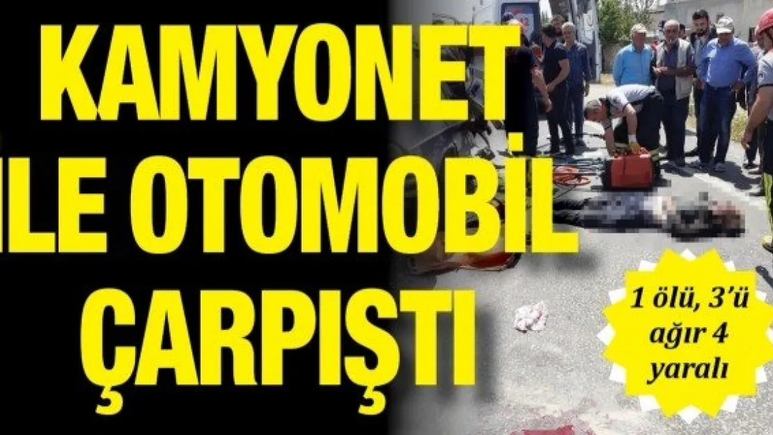 Kamyonet ile otomobil çarpıştı: 1 ölü, 3'ü ağır 4 yaralı