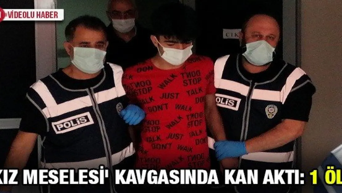 'Kız meselesi' kavgasında kan aktı: 1 ölü