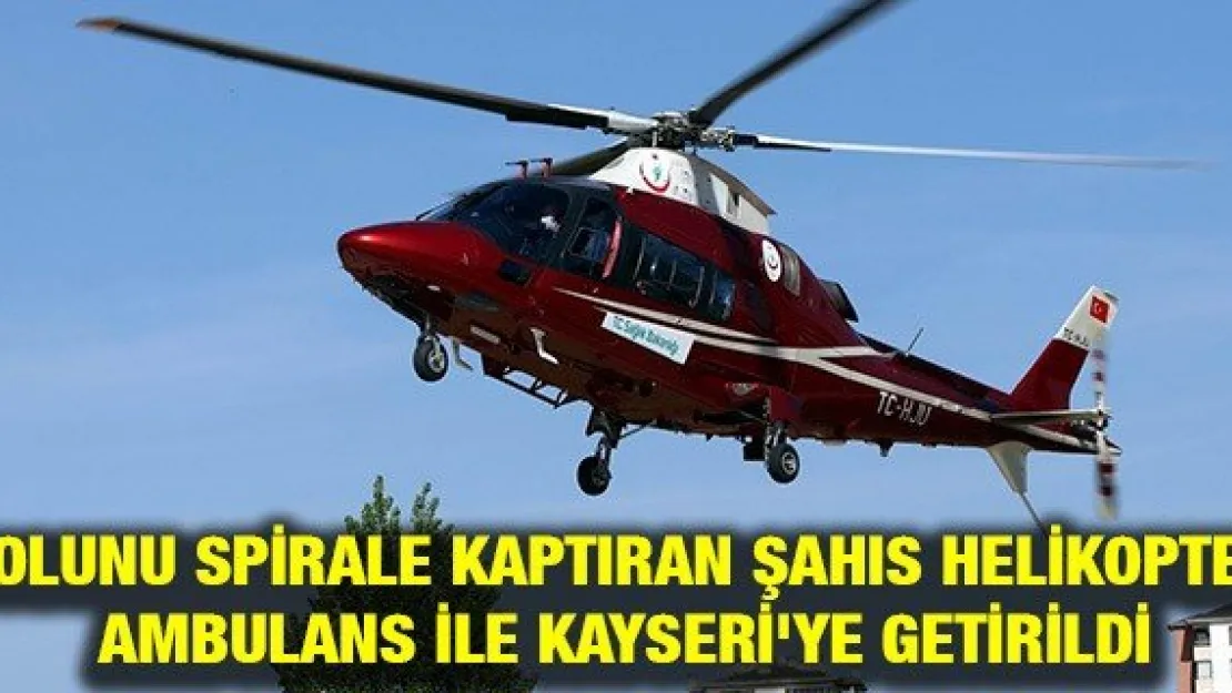 Kolunu spirale kaptıran şahıs helikopter ambulans ile Kayseri'ye getirildi