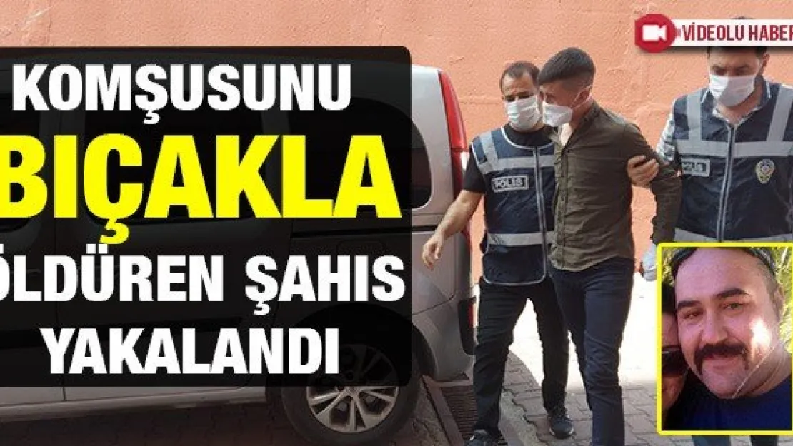 Komşusunu bıçakla öldüren şahıs yakalandı