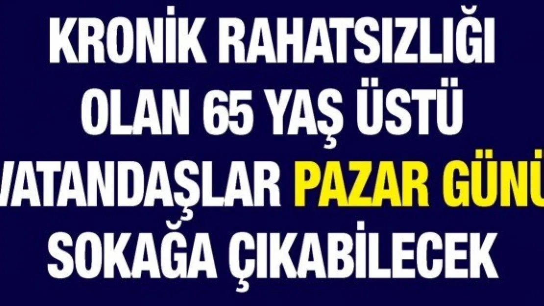 Kronik rahatsızlığı olan 65 yaş üstü vatandaşlar Pazar günü sokağa çıkabilecek