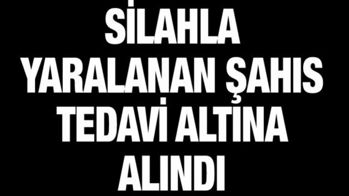 Silahla yaralanan şahıs tedavi altına alındı