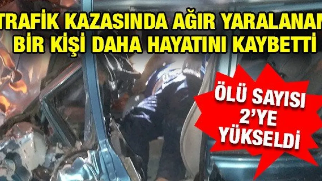 Trafik kazasında ağır yaralanan bir kişi daha hayatını kaybetti