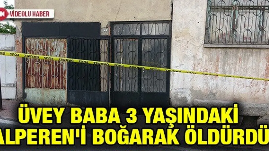 Üvey baba 3 yaşındaki Alperen'i boğarak öldürdü