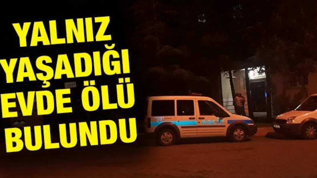 Yalnız yaşadığı evde ölü bulundu