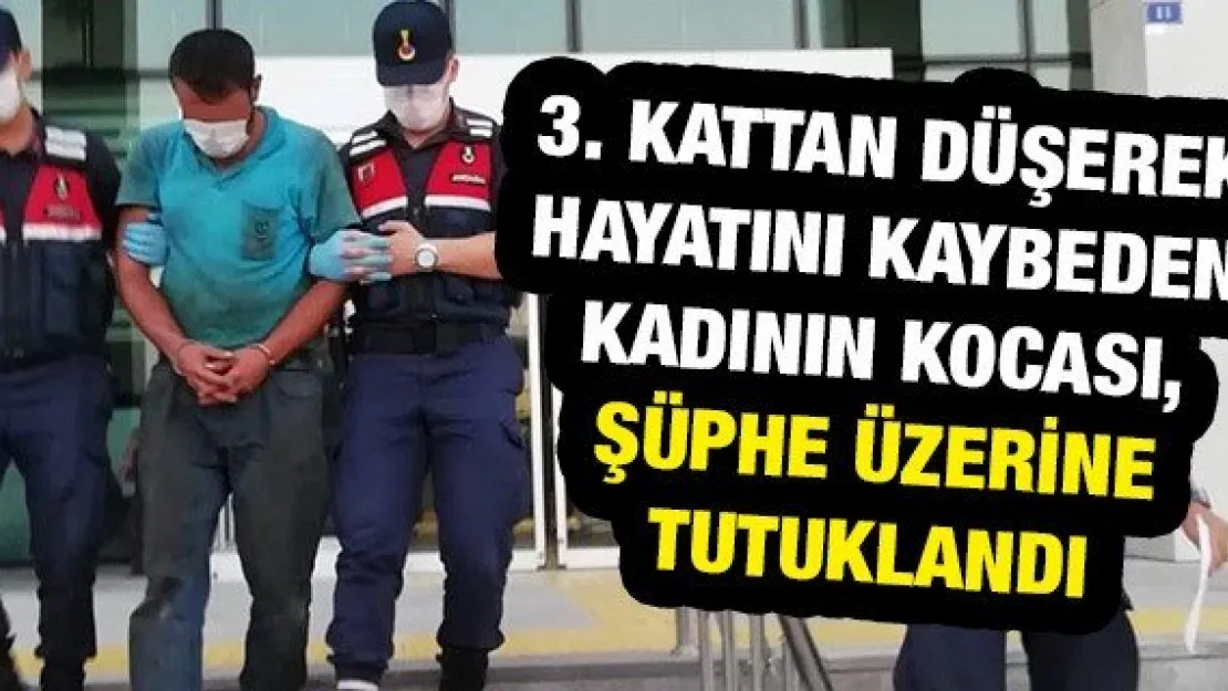 3. kattan düşerek hayatını kaybeden kadının kocası, şüphe üzerine tutuklandı