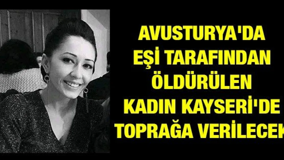Avusturya'da eşi tarafından öldürülen kadın Kayseri'de toprağa verilecek