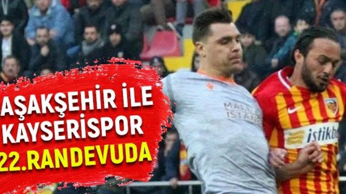 Başakşehir ile Kayserispor 22.randevuda