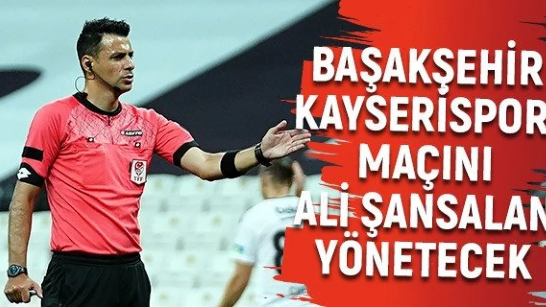 Başakşehir- Kayserispor maçını Ali Şansalan yönetecek