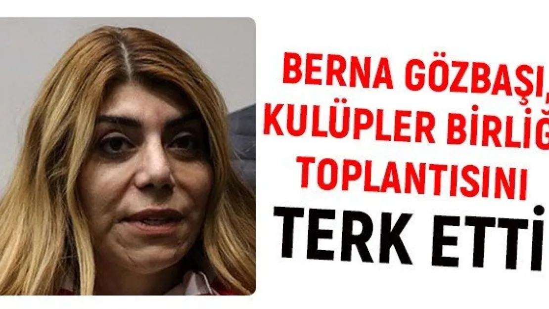 Berna Gözbaşı, Kulüpler Birliği toplantısını terk etti