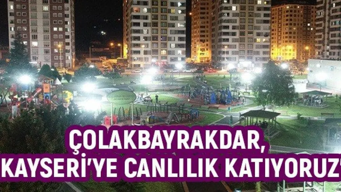 Çolakbayrakdar, &quotKayseri'ye canlılık katıyoruz"